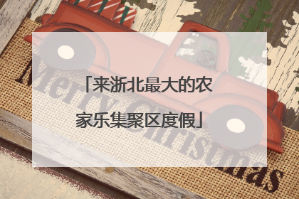 来浙北最大的农家乐集聚区度假